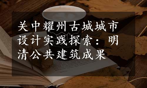 关中耀州古城城市设计实践探索：明清公共建筑成果