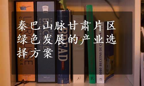 秦巴山脉甘肃片区绿色发展的产业选择方案