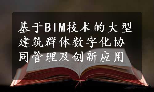 基于BIM技术的大型建筑群体数字化协同管理及创新应用