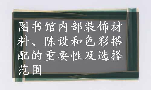 图书馆内部装饰材料、陈设和色彩搭配的重要性及选择范围