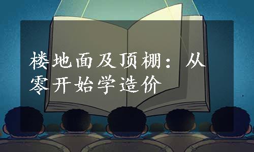 楼地面及顶棚：从零开始学造价