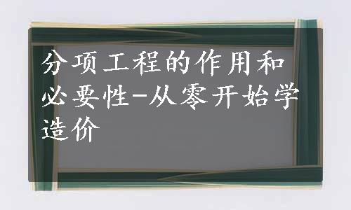 分项工程的作用和必要性-从零开始学造价