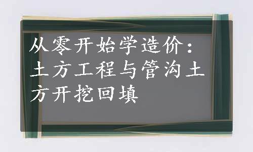 从零开始学造价：土方工程与管沟土方开挖回填