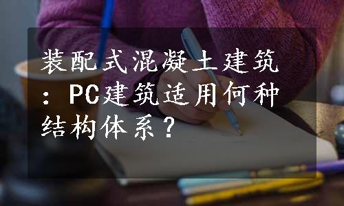 装配式混凝土建筑：PC建筑适用何种结构体系？