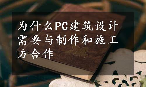 为什么PC建筑设计需要与制作和施工方合作