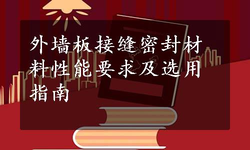 外墙板接缝密封材料性能要求及选用指南