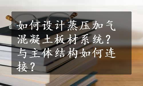 如何设计蒸压加气混凝土板材系统？与主体结构如何连接？