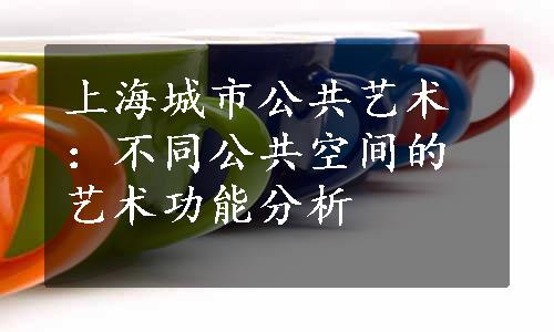 上海城市公共艺术：不同公共空间的艺术功能分析