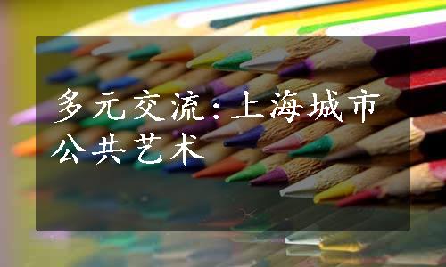 多元交流:上海城市公共艺术