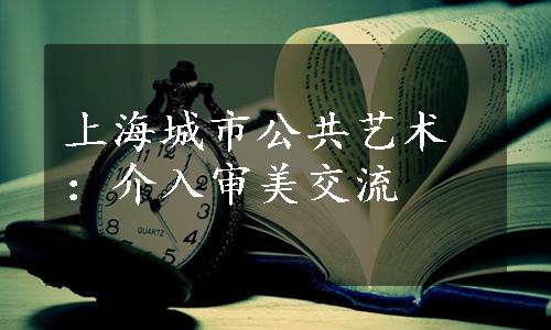 上海城市公共艺术：介入审美交流