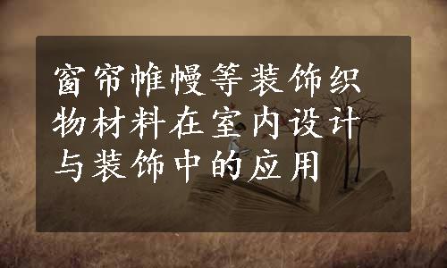 窗帘帷幔等装饰织物材料在室内设计与装饰中的应用