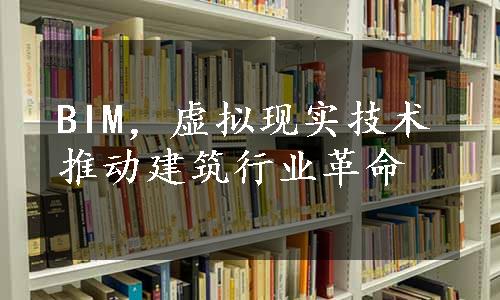 BIM，虚拟现实技术推动建筑行业革命