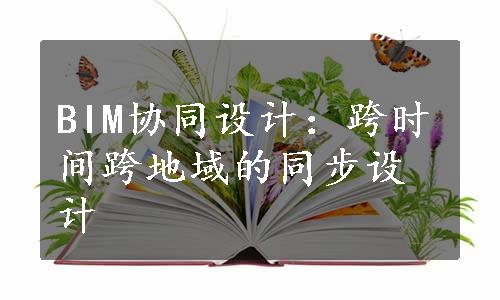 BIM协同设计：跨时间跨地域的同步设计