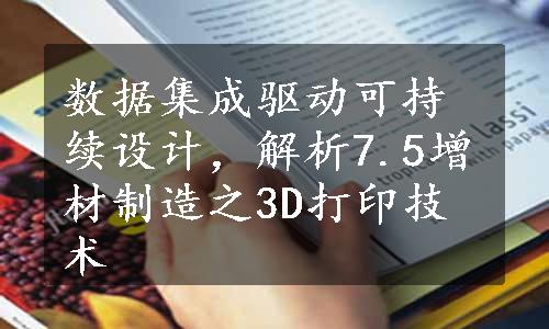 数据集成驱动可持续设计，解析7.5增材制造之3D打印技术