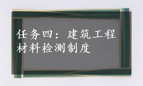 任务四：建筑工程材料检测制度