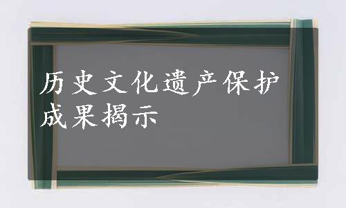 历史文化遗产保护成果揭示