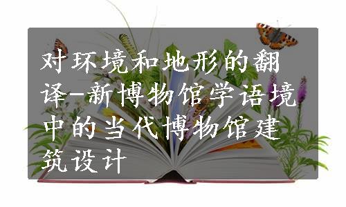 对环境和地形的翻译-新博物馆学语境中的当代博物馆建筑设计