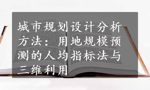 城市规划设计分析方法：用地规模预测的人均指标法与三维利用