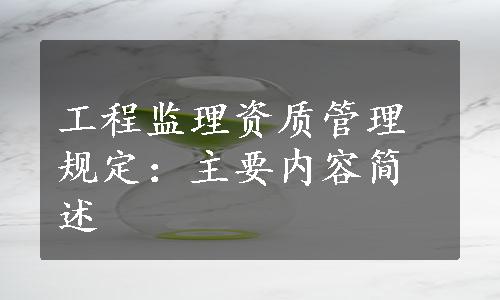 工程监理资质管理规定：主要内容简述