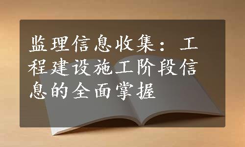 监理信息收集：工程建设施工阶段信息的全面掌握