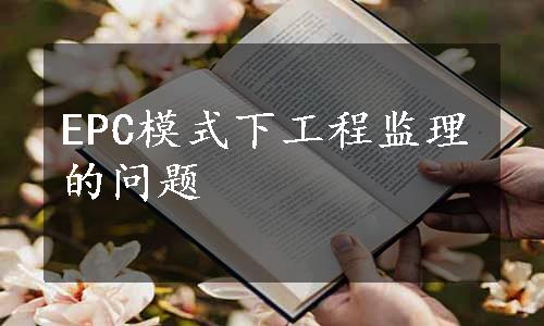 EPC模式下工程监理的问题