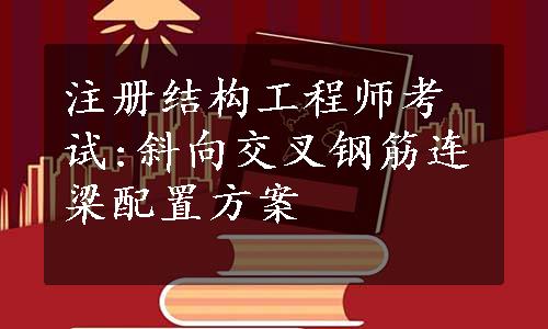 注册结构工程师考试:斜向交叉钢筋连梁配置方案