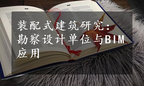 装配式建筑研究：勘察设计单位与BIM应用