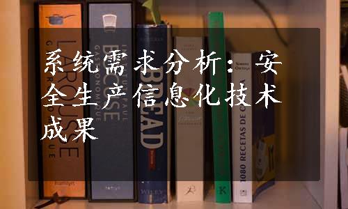 系统需求分析：安全生产信息化技术成果