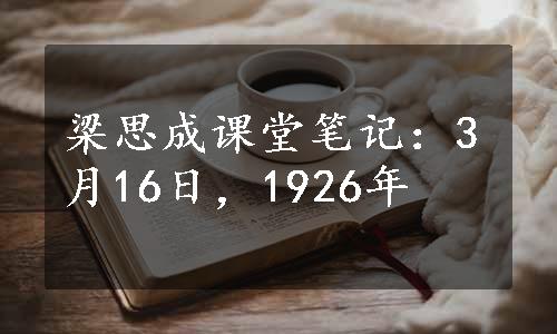 梁思成课堂笔记：3月16日，1926年