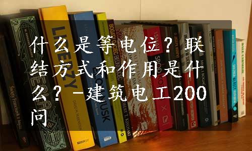 什么是等电位？联结方式和作用是什么？-建筑电工200问