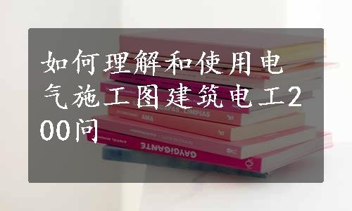 如何理解和使用电气施工图建筑电工200问