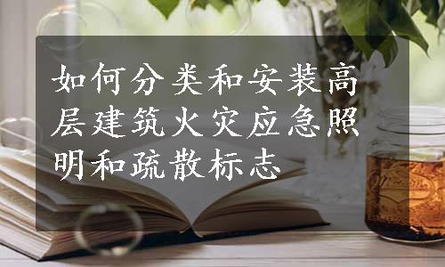 如何分类和安装高层建筑火灾应急照明和疏散标志