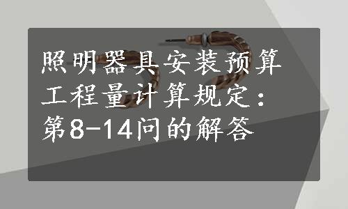 照明器具安装预算工程量计算规定：第8-14问的解答