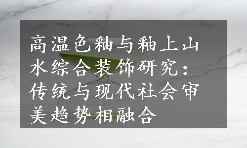 高温色釉与釉上山水综合装饰研究：传统与现代社会审美趋势相融合