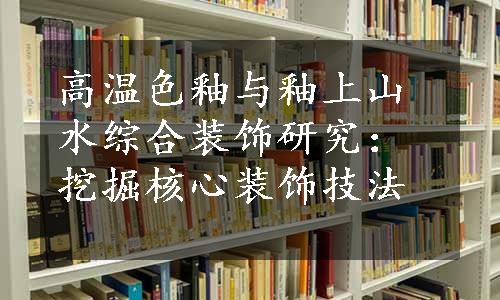 高温色釉与釉上山水综合装饰研究：挖掘核心装饰技法