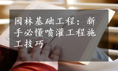 园林基础工程：新手必懂喷灌工程施工技巧