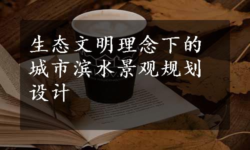 生态文明理念下的城市滨水景观规划设计