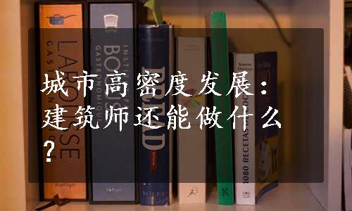 城市高密度发展：建筑师还能做什么？