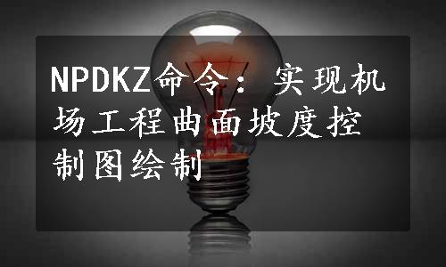 NPDKZ命令：实现机场工程曲面坡度控制图绘制