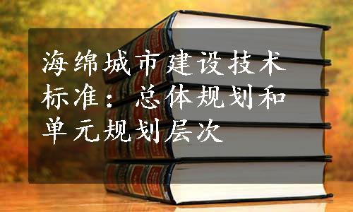 海绵城市建设技术标准：总体规划和单元规划层次