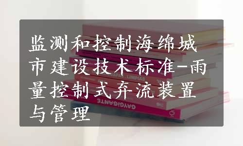 监测和控制海绵城市建设技术标准-雨量控制式弃流装置与管理