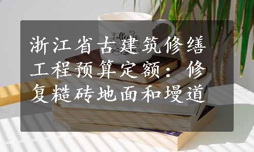 浙江省古建筑修缮工程预算定额：修复糙砖地面和墁道