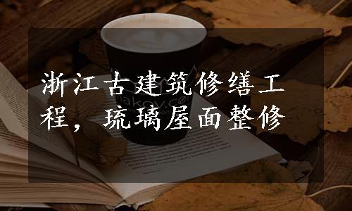 浙江古建筑修缮工程，琉璃屋面整修