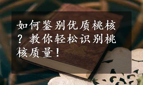 如何鉴别优质桃核？教你轻松识别桃核质量！