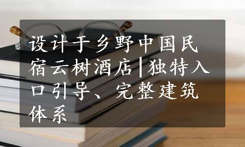 设计于乡野中国民宿云树酒店|独特入口引导、完整建筑体系