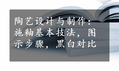 陶艺设计与制作：施釉基本技法，图示步骤，黑白对比