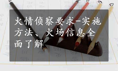 火情侦察要求-实施方法、火场信息全面了解