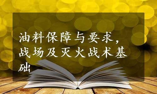 油料保障与要求，战场及灭火战术基础