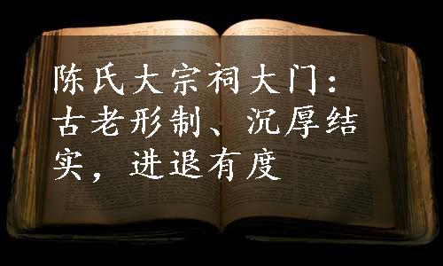 陈氏大宗祠大门：古老形制、沉厚结实，进退有度