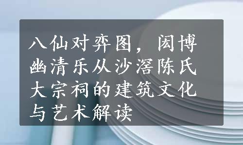 八仙对弈图，闳博幽清乐从沙滘陈氏大宗祠的建筑文化与艺术解读